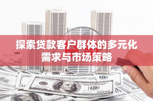 斗门探索贷款客户群体的多元化需求与市场策略