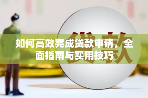 斗门如何高效完成贷款申请，全面指南与实用技巧