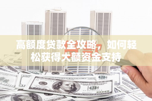 斗门高额度贷款全攻略，如何轻松获得大额资金支持
