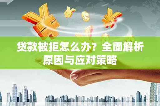 斗门贷款被拒怎么办？全面解析原因与应对策略