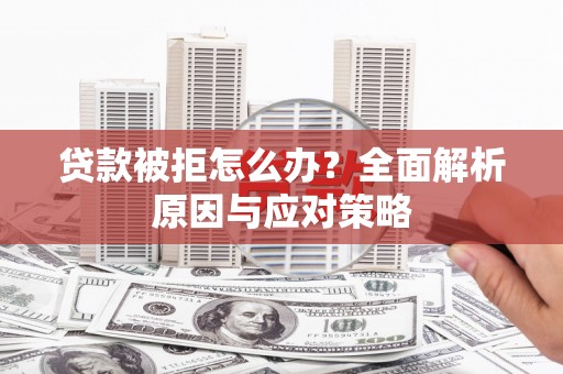 斗门贷款被拒怎么办？全面解析原因与应对策略