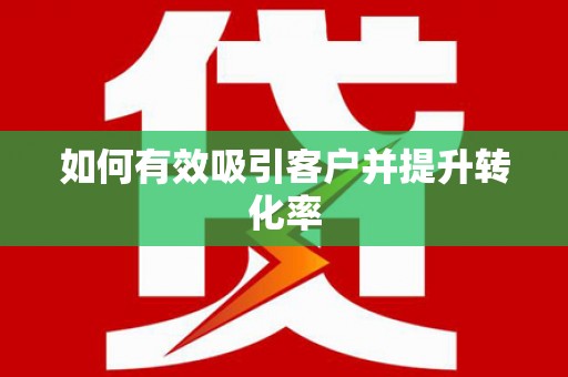 斗门如何有效吸引客户并提升转化率
