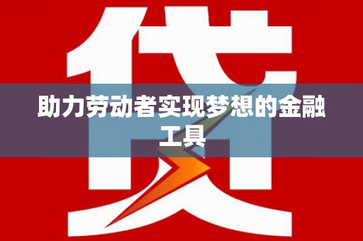 斗门助力劳动者实现梦想的金融工具