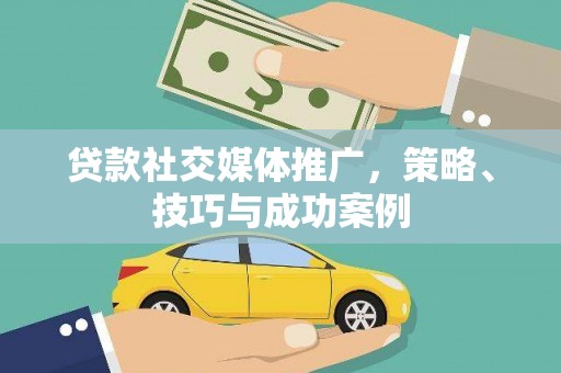 斗门贷款社交媒体推广，策略、技巧与成功案例