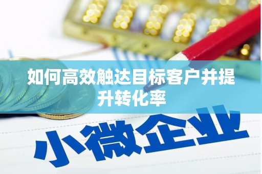 斗门如何高效触达目标客户并提升转化率