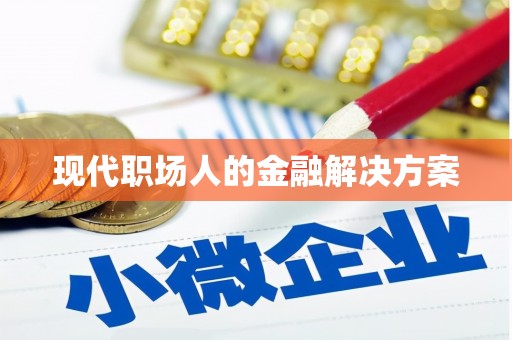 斗门现代职场人的金融解决方案
