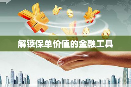 斗门解锁保单价值的金融工具