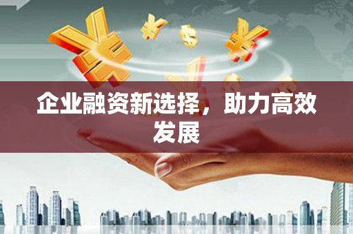 斗门企业融资新选择，助力高效发展
