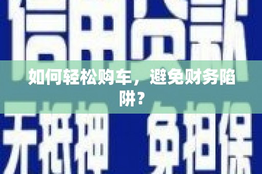 斗门如何轻松购车，避免财务陷阱？
