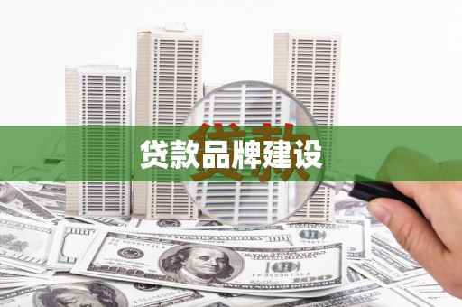 斗门贷款品牌建设