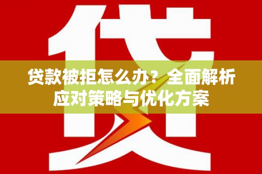 斗门贷款被拒怎么办？全面解析应对策略与优化方案
