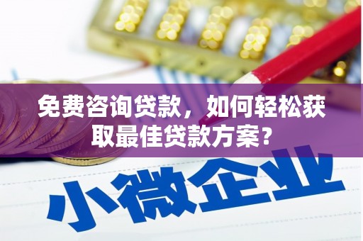 斗门免费咨询贷款，如何轻松获取最佳贷款方案？