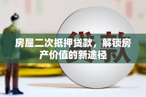斗门房屋二次抵押贷款，解锁房产价值的新途径