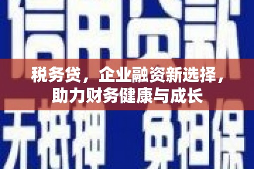 斗门税务贷，企业融资新选择，助力财务健康与成长