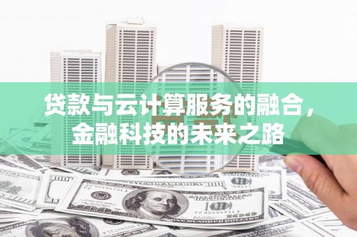 斗门贷款与云计算服务的融合，金融科技的未来之路