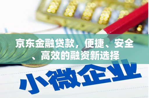 斗门京东金融贷款，便捷、安全、高效的融资新选择