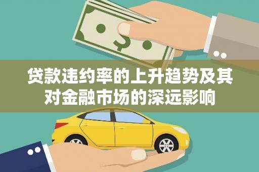 斗门贷款违约率的上升趋势及其对金融市场的深远影响